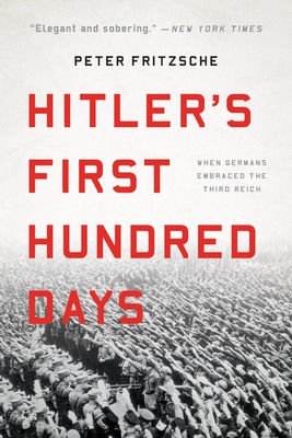 Hitler's First Hundred Days: When Germans Embraced the Third Reich - Fritzsche, Peter