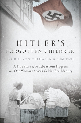Hitler's Forgotten Children: A True Story of the Lebensborn Program and One Woman's Search for Her Real Identity - Von Oelhafen, Ingrid, and Tate, Tim