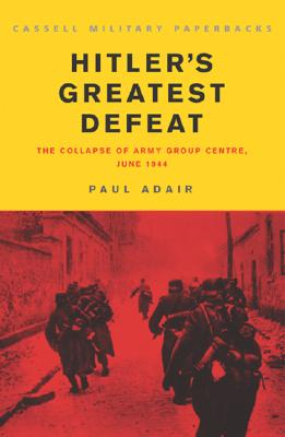 Hitler's Greatest Defeat: The Collapse of Army Group Centre, June 1944 - Adair, Paul