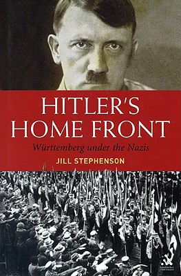 Hitler's Home Front: Wurttemberg Under the Nazis - Stephenson, Jill