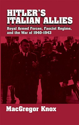 Hitler's Italian Allies: Royal Armed Forces, Fascist Regime, and the War of 1940-43 - Knox, MacGregor