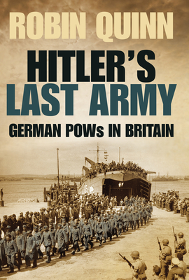 Hitler's Last Army: German POWs in Britain - Quinn, Robin