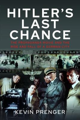 Hitler's Last Chance: Kolberg: The Propaganda Movie and the Rise and Fall of a German City - Prenger, Kevin