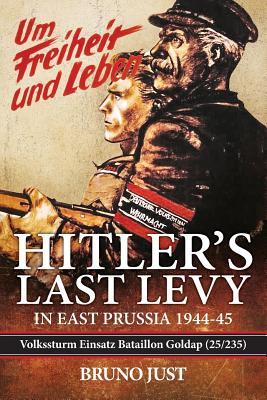 Hitler's Last Levy in East Prussia: Volkssturm Einsatz Bataillon Goldap (25/235) 1944-45 - Just, Bruno, and Steinhardt, Frederick (Editor)