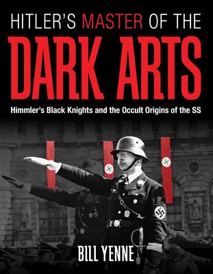 Hitler's Master of the Dark Arts: Himmler's Black Knights and the Occult Origins of the SS - Yenne, Bill