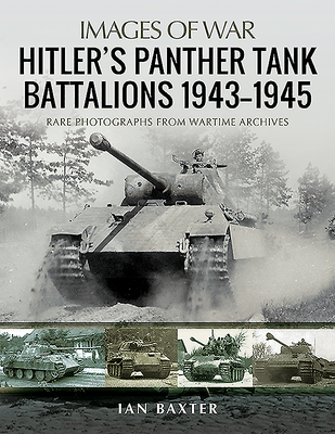 Hitler's Panther Tank Battalions, 1943-1945: Rare Photographs from Wartimes Archives - Baxter, Ian