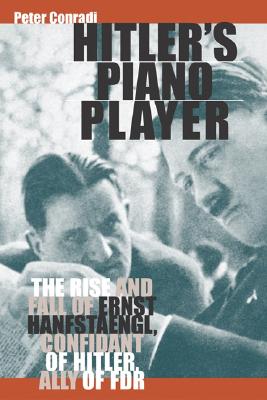 Hitler's Piano Player: The Rise and Fall of Ernst Hanfstaengl, Confidant of Hitler, Ally of FDR - Conradi, Peter, Professor