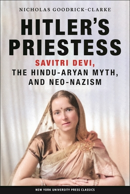 Hitler's Priestess: Savitri Devi, the Hindu-Aryan Myth, and Neo-Nazism - Goodrick-Clarke, Nicholas