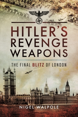 Hitler's Revenge Weapons: The Final Blitz of London - Walpole, Nigel