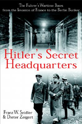 Hitler's Secret Headquarters the Fuhrer's Wartime Bases from the Invasion of France to the Berlin Bunker - Sedler, Franz W, and Ziegert, Dider, and Seidler, Franz Wilhelm