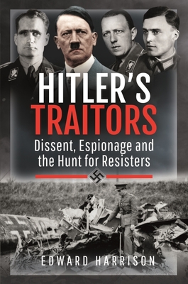 Hitler's Traitors: Dissent, Espionage and the Hunt for Resisters - Harrison, Edward