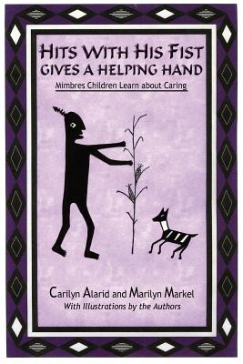 Hits with His Fist Gives a Helping Hand: Mimbres Children Learn about Caring - Alarid, Carilyn, and Markel, Marilyn