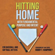 Hitting Home: With Fundamental Purpose and Intent for Baseball and Softball Hitters