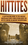 Hittites: A Captivating Guide to the Ancient Anatolian People Who Established the Hittite Empire in Ancient Mesopotamia