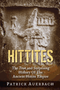 Hittites: The True and Surprising History of the Ancient Hittite Empire