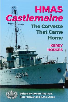 HMAS Castlemaine: The Corvette That Came Home - Pearson, Robert (Editor), and Driver, Peter (Editor), and Lance, Kate (Editor)