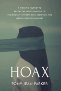 Hoax: A Woman's Journey to Reveal the Indoctrination of the Jehovah's Witness Cult, Addiction, and Mental Health Diagnoses