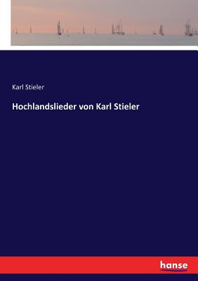 Hochlandslieder von Karl Stieler - Stieler, Karl