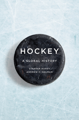 Hockey: A Global History - Hardy, Stephen, Dr., B.a, and Holman, Andrew C