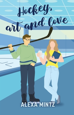 Hockey, Art and Love: A friends to lovers, slow-burn, college romance - Mintz, Alexa