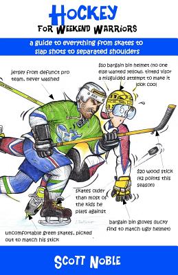 Hockey for Weekend Warriors: A Guide to Everything from Skates to Slap Shots to Separated Shoulders - Noble, Scott