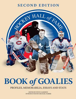 Hockey Hall of Fame Book of Goalies: Profiles, Memorabilia, Essays and Stats - Cameron, Steve (Editor), and Farber, Michael (Introduction by)