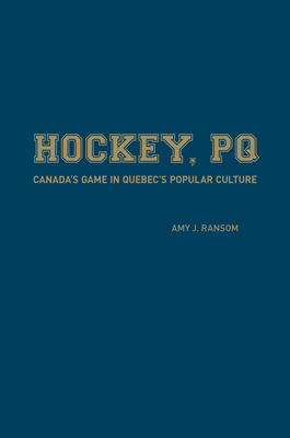 Hockey, PQ: Canada's Game in Quebec's Popular Culture - Ransom, Amy