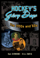 Hockey's Glory Days: The 1950s and '60s - Diamond, Dan, and Zweig, Eric