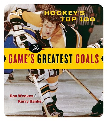 Hockey's Top 100: The Game's Greatest Goals - Weekes, Don, and Banks, Kerry