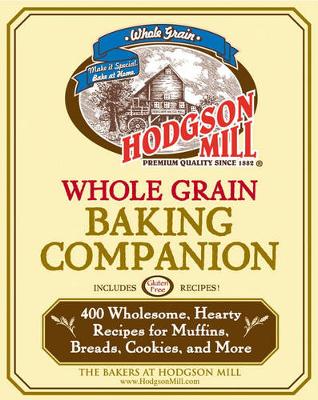 Hodgson Mill Whole Grain Baking: 400 Healthy and Delicious Recipes for Muffins, Breads, Cookies, and More - The Bakers of Hodgson Mill