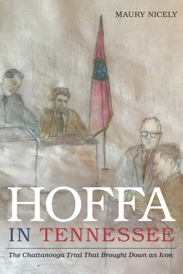 Hoffa in Tennessee: The Chattanooga Trial That Brought Down an Icon - Nicely, Maury