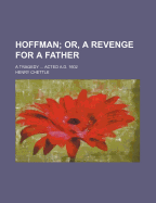 Hoffman; Or, a Revenge for a Father. a Tragedy Acted A.D. 1602