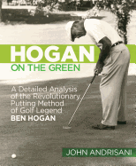 Hogan on the Green: A Detailed Analysis of the Revolutionary Putting Method of Golf Legend Ben Hogan