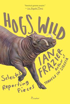 Hogs Wild: Selected Reporting Pieces - Frazier, Ian