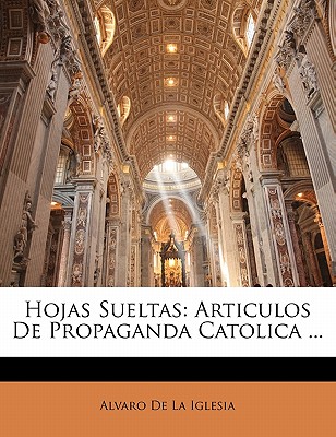 Hojas Sueltas: Articulos de Propaganda Catolica ... - De La Iglesia, Alvaro