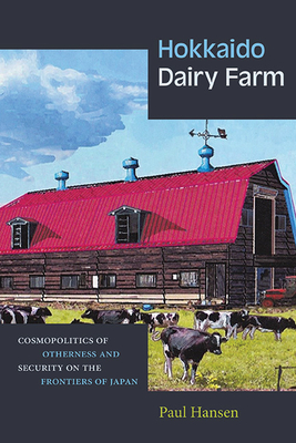 Hokkaido Dairy Farm: Cosmopolitics of Otherness and Security on the Frontiers of Japan - Hansen, Paul