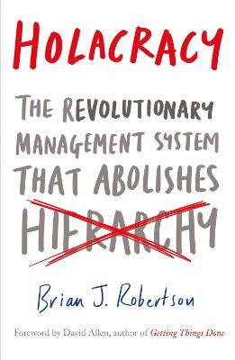Holacracy: The Revolutionary Management System that Abolishes Hierarchy - Robertson, Brian J.