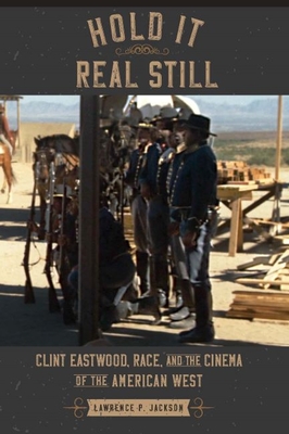 Hold It Real Still: Clint Eastwood, Race, and the Cinema of the American West - Jackson, Lawrence P