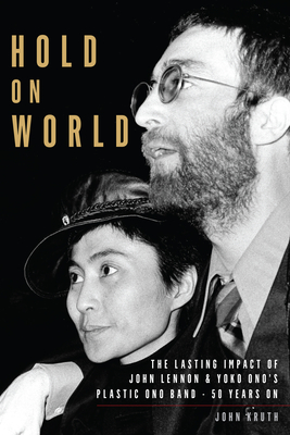 Hold on World: The Lasting Impact of John Lennon and Yoko Ono's Plastic Ono Band, Fifty Years on - Kruth, John