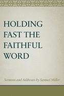 Holding Fast the Faithful Word: Sermons and Addresses by Samuel Miller