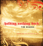 Holding Nothing Back: Embracing the Mystery of God - Hughes, Tim