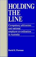 Holding the Line: Compulsory Arbitration and National Employer Co-Ordination in Australia - Plowman, David H