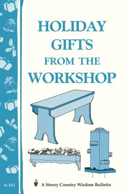 Holiday Gifts from the Workshop: Storey's Country Wisdom Bulletin A-163 - Editors of Storey Publishing