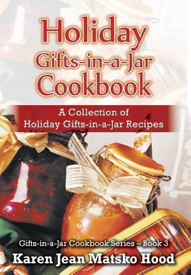 Holiday Gifts-in-a-Jar Cookbook: A Collection of Holiday Gift-in-a-Jar Recipes - Hood, Karen Jean Matsko