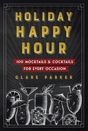 Holiday Happy Hour: 100 Mocktails and Cocktails Fore Every Occasion Cocktail and Mocktail Recipe Book