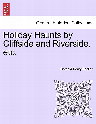 Holiday Haunts by Cliffside and Riverside, Etc. - Becker, Bernard Henry