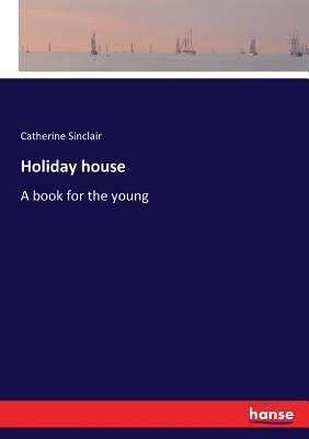 Holiday house: A book for the young - Sinclair, Catherine