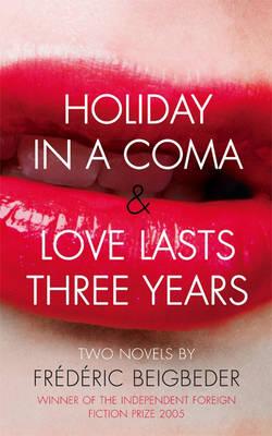 Holiday in a Coma; And, Love Lasts Three Years: Two Novels - Beigbeder, Frederic, and Beigbeder, Fr'd'ric