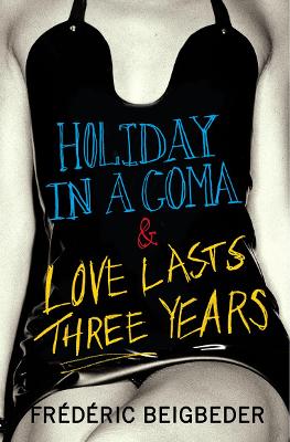 Holiday in a Coma & Love Lasts Three Years: two novels by Frdric Beigbeder - Beigbeder, Frdric, and Wynne, Frank (Translated by)