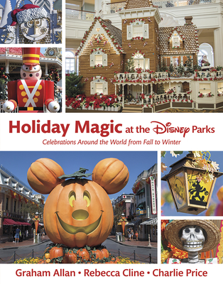 Holiday Magic at the Disney Parks: Celebrations Around the World from Fall to Winter - Allan, Graham, and Cline, Rebecca, and Price, Charlie